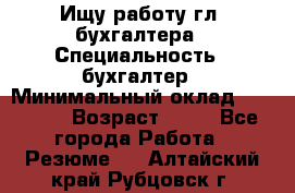 Ищу работу гл. бухгалтера › Специальность ­ бухгалтер › Минимальный оклад ­ 30 000 › Возраст ­ 41 - Все города Работа » Резюме   . Алтайский край,Рубцовск г.